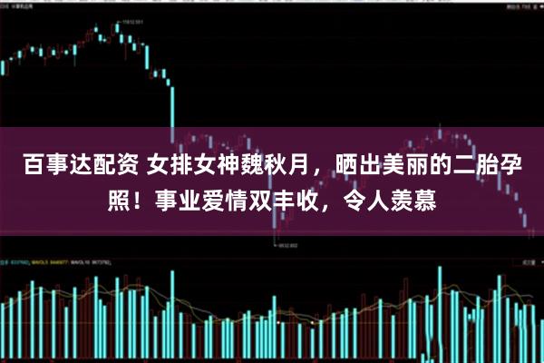 百事达配资 女排女神魏秋月，晒出美丽的二胎孕照！事业爱情双丰收，令人羡慕