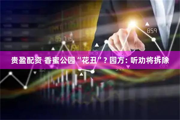 贵盈配资 香蜜公园“花丑”? 园方: 听劝将拆除